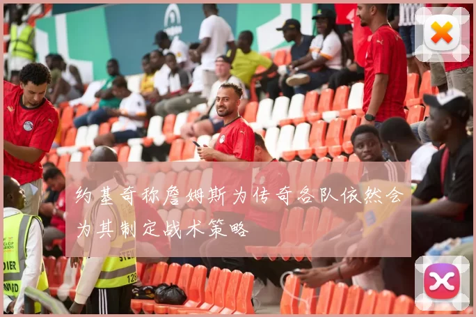 约基奇称詹姆斯为传奇各队依然会为其制定战术策略
