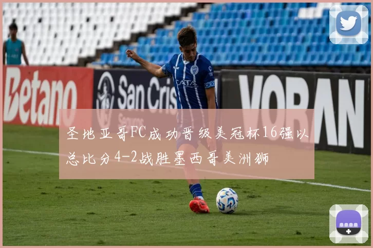 圣地亚哥FC成功晋级美冠杯16强以总比分4-2战胜墨西哥美洲狮