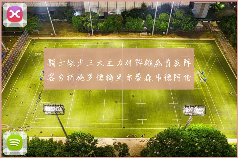 骑士缺少三大主力对阵雄鹿首发阵容分析施罗德梅里尔泰森韦德阿伦出战