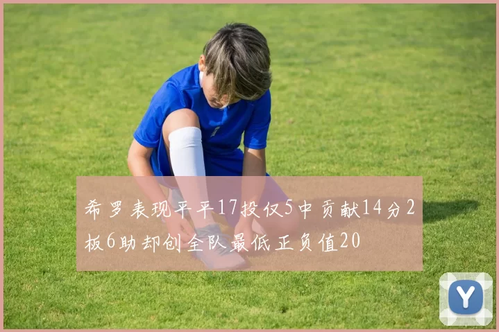 希罗表现平平17投仅5中贡献14分2板6助却创全队最低正负值20