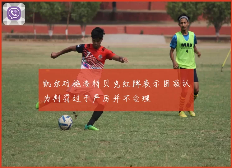 凯尔对施洛特贝克红牌表示困惑认为判罚过于严厉并不合理