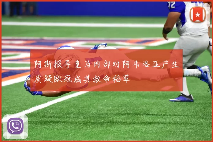 阿斯报导皇马内部对阿韦洛亚产生质疑欧冠成其救命稻草