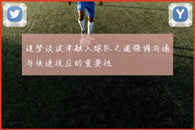 追梦谈波津融入球队之道强调沟通与快速适应的重要性
